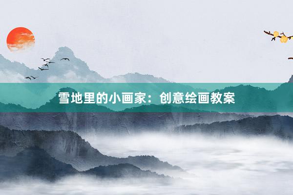 雪地里的小画家：创意绘画教案