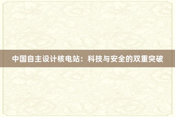 中国自主设计核电站：科技与安全的双重突破