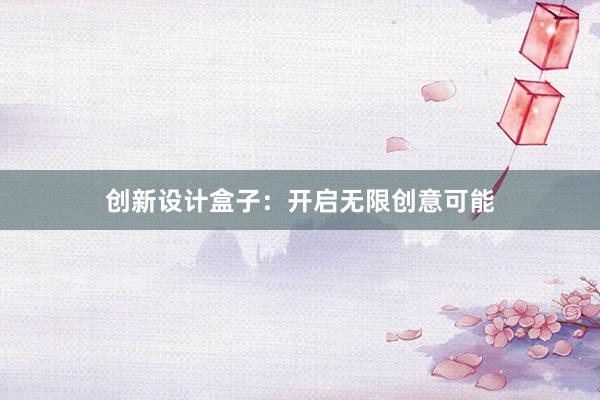 创新设计盒子：开启无限创意可能