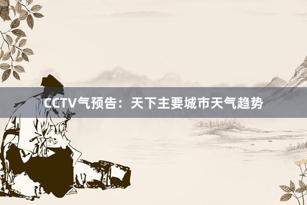 CCTV气预告：天下主要城市天气趋势