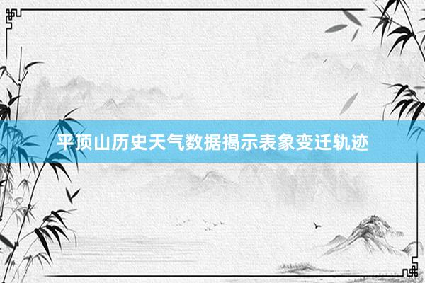 平顶山历史天气数据揭示表象变迁轨迹